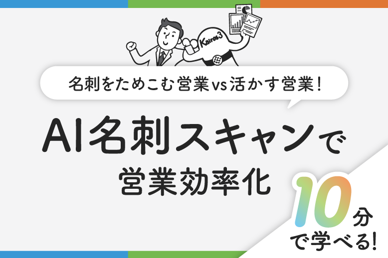 名刺をためこむ営業vs活かす営業！AI名刺スキャンで営業効率化